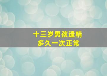 十三岁男孩遗精 多久一次正常